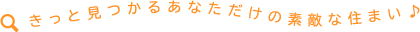 きっと見つかるあなただけの素敵な住まい♪