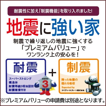 耐震性に加え「制震機能」を取り入れました！地震に強い家 建築基準法の1.5倍の耐震設計 10年間耐震保証付き住宅 制震で繰り返しの地震に強くする「プレミアムバリュー」でワンランク上の安心を！ずっと安心！さらに安心！制震＋安心