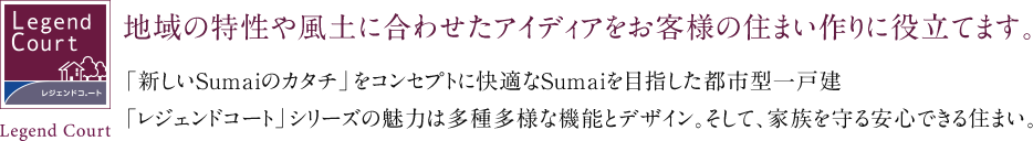 地域の特性や風土に合わせたアイディアをお客様の住まい作りに役立てます。