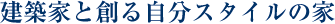 建築家と創る自分スタイルの家