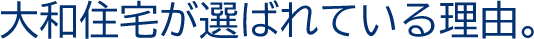 大和住宅が選ばれている理由。