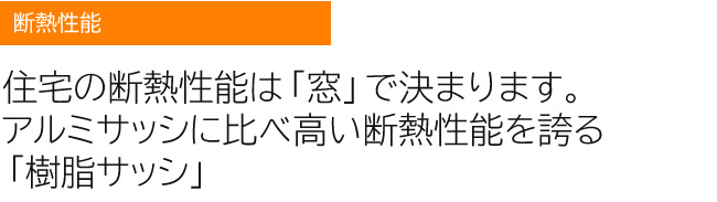 住宅の断熱性能は「窓」で決まります。アルミサッシに比べ高い断熱性能を誇る「オール樹脂サッシ」