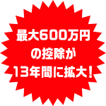 最大600万円の控除が13年間に拡大！