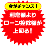 今がチャンス！利息額よりローン控除額が上回る！