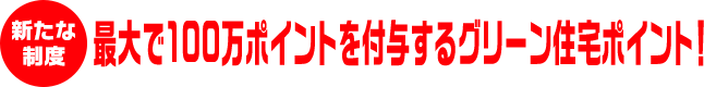 最大で100万ポイントを付与するグリーン住宅ポイント！