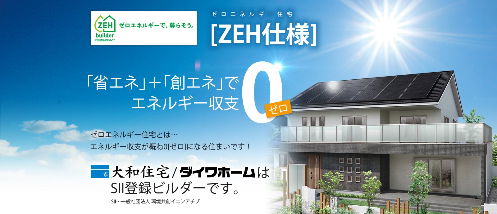 ゼロエネルギー住宅［ZEH仕様］「省エネ」＋「創エネ」でエネルギー収支0 ゼロエネルギー住宅とは・・・エネルギー収支が概ね0になる住まいです！ダイワホームはSII登録ビルダーです。
