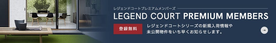 レジェンドコートプレミアムメンバーズ LEGEND COURT PREMIUM MEMBERS 登録無料 レジェンドコートシリーズの新規入荷情報や未公開物件をいち早くお知らせします。