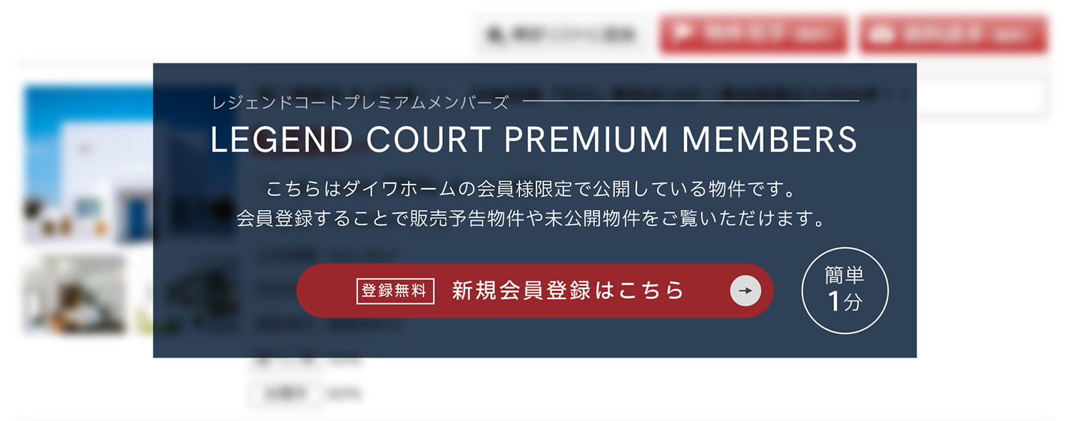 Legend Court プレミアムメンバーズ 会員限定公開物件 こちらはダイワホームの会員様限定で公開している物件です。会員登録することで販売予告物件や未公開物件をご覧いただけます。 無料会員登録はこちら